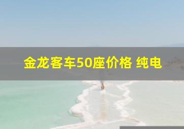 金龙客车50座价格 纯电